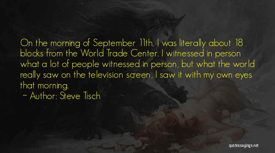 Steve Tisch Quotes: On The Morning Of September 11th, I Was Literally About 18 Blocks From The World Trade Center. I Witnessed In