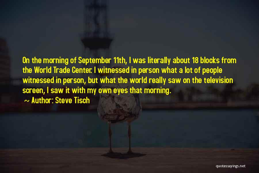 Steve Tisch Quotes: On The Morning Of September 11th, I Was Literally About 18 Blocks From The World Trade Center. I Witnessed In