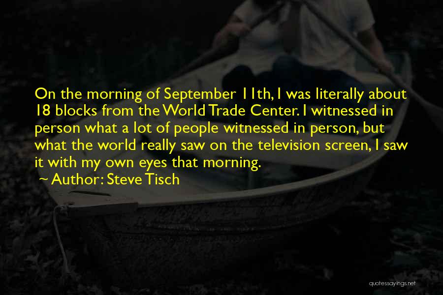 Steve Tisch Quotes: On The Morning Of September 11th, I Was Literally About 18 Blocks From The World Trade Center. I Witnessed In
