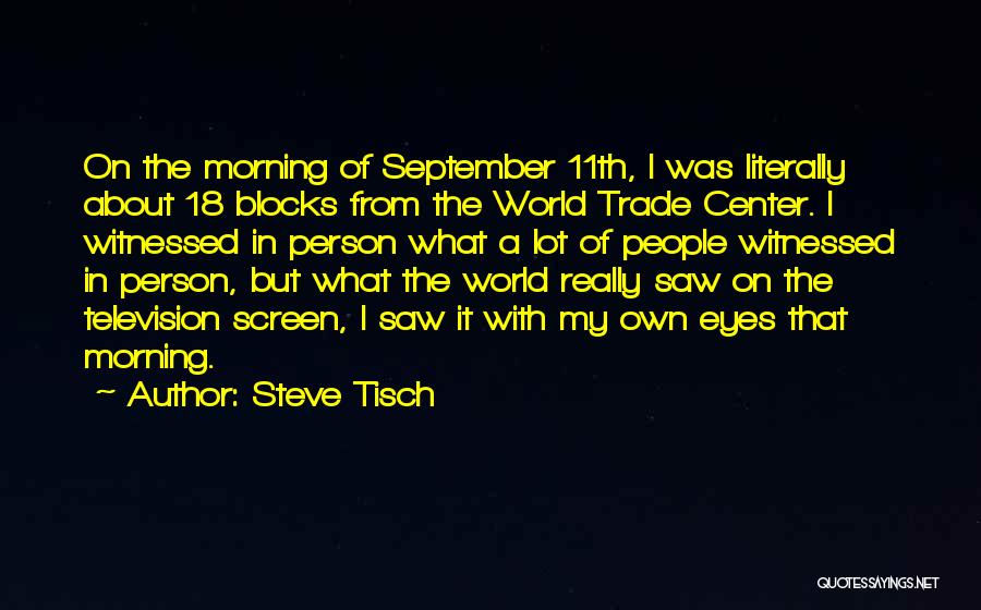 Steve Tisch Quotes: On The Morning Of September 11th, I Was Literally About 18 Blocks From The World Trade Center. I Witnessed In