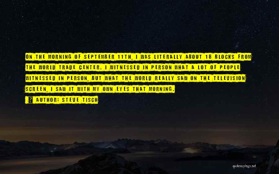 Steve Tisch Quotes: On The Morning Of September 11th, I Was Literally About 18 Blocks From The World Trade Center. I Witnessed In