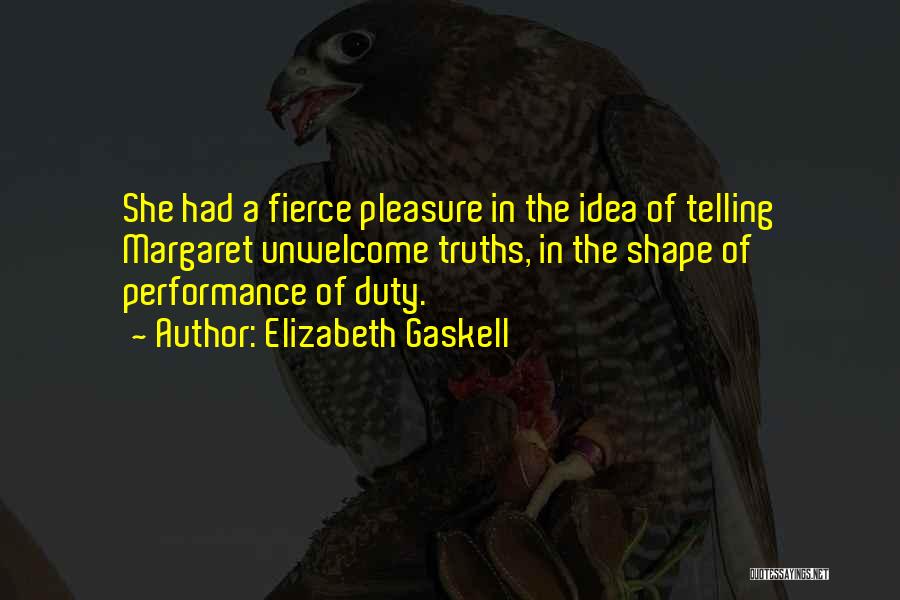 Elizabeth Gaskell Quotes: She Had A Fierce Pleasure In The Idea Of Telling Margaret Unwelcome Truths, In The Shape Of Performance Of Duty.