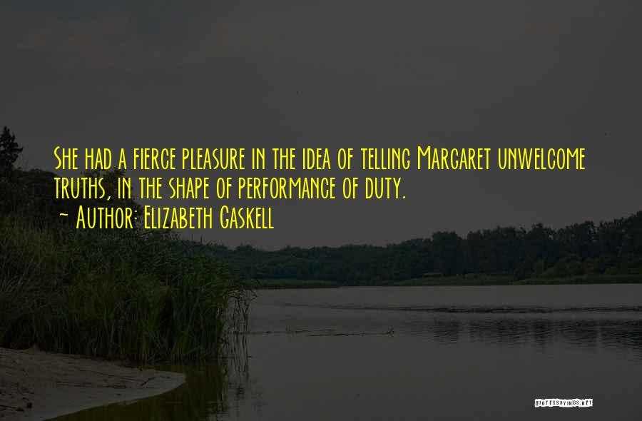 Elizabeth Gaskell Quotes: She Had A Fierce Pleasure In The Idea Of Telling Margaret Unwelcome Truths, In The Shape Of Performance Of Duty.