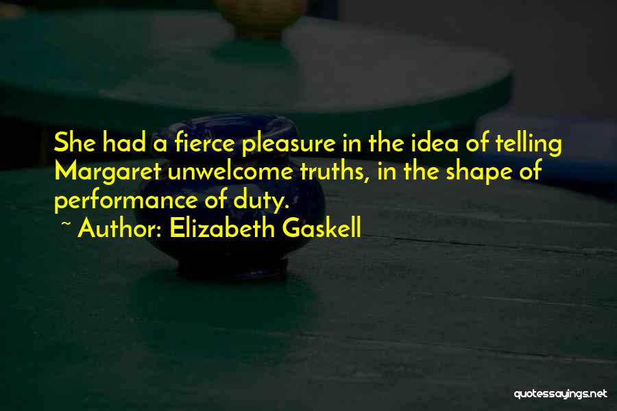 Elizabeth Gaskell Quotes: She Had A Fierce Pleasure In The Idea Of Telling Margaret Unwelcome Truths, In The Shape Of Performance Of Duty.