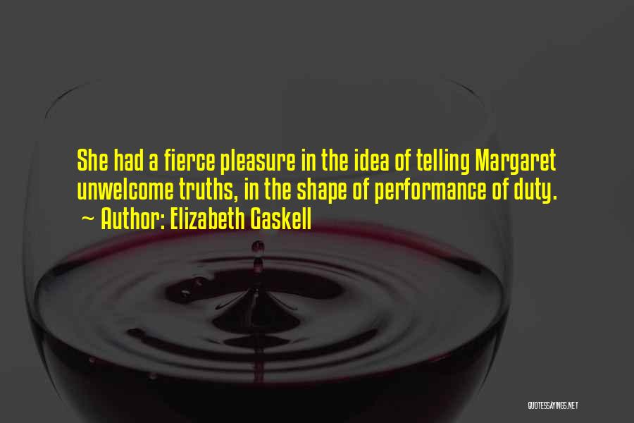 Elizabeth Gaskell Quotes: She Had A Fierce Pleasure In The Idea Of Telling Margaret Unwelcome Truths, In The Shape Of Performance Of Duty.