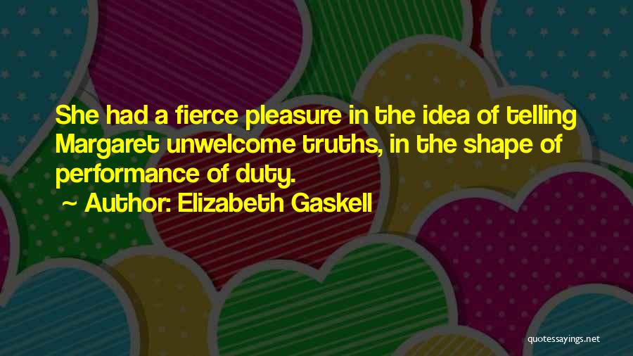 Elizabeth Gaskell Quotes: She Had A Fierce Pleasure In The Idea Of Telling Margaret Unwelcome Truths, In The Shape Of Performance Of Duty.