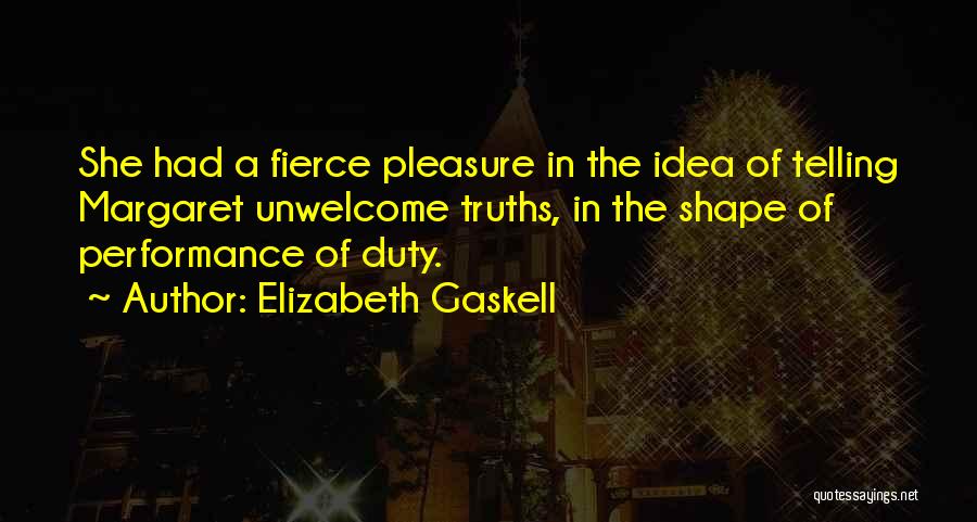 Elizabeth Gaskell Quotes: She Had A Fierce Pleasure In The Idea Of Telling Margaret Unwelcome Truths, In The Shape Of Performance Of Duty.