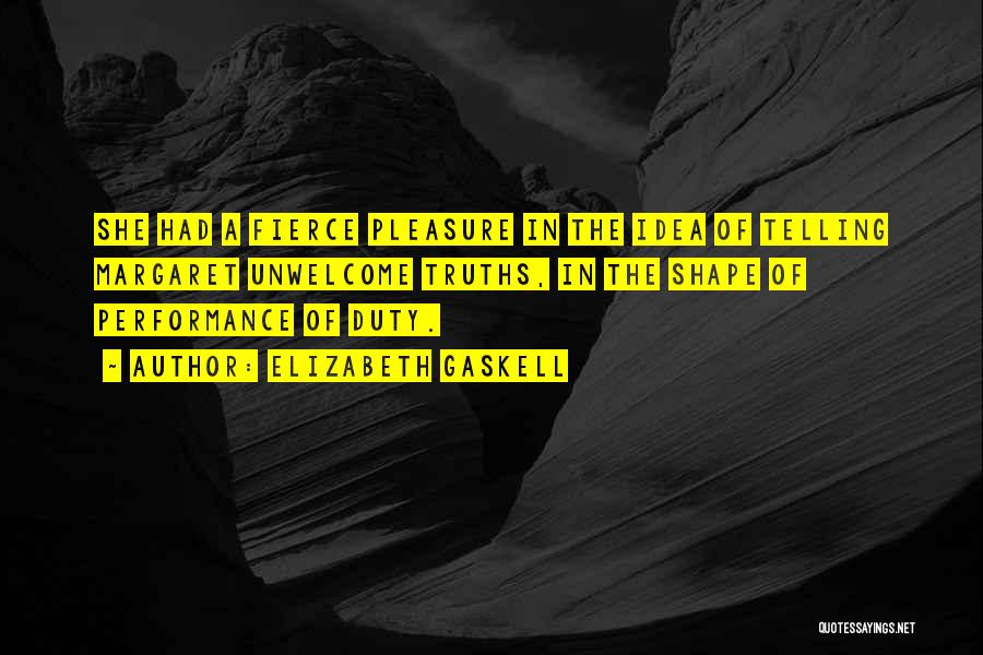 Elizabeth Gaskell Quotes: She Had A Fierce Pleasure In The Idea Of Telling Margaret Unwelcome Truths, In The Shape Of Performance Of Duty.