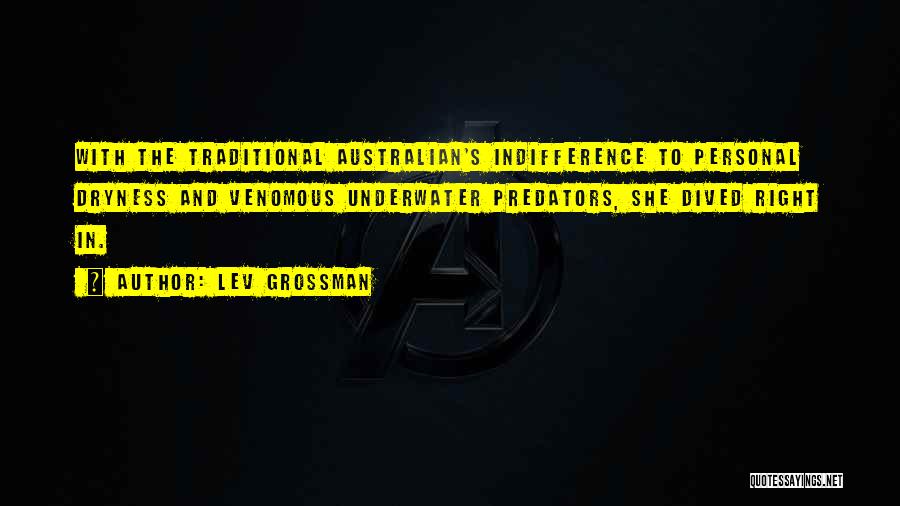 Lev Grossman Quotes: With The Traditional Australian's Indifference To Personal Dryness And Venomous Underwater Predators, She Dived Right In.