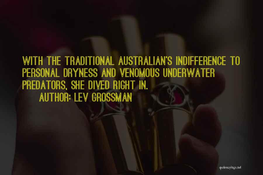 Lev Grossman Quotes: With The Traditional Australian's Indifference To Personal Dryness And Venomous Underwater Predators, She Dived Right In.