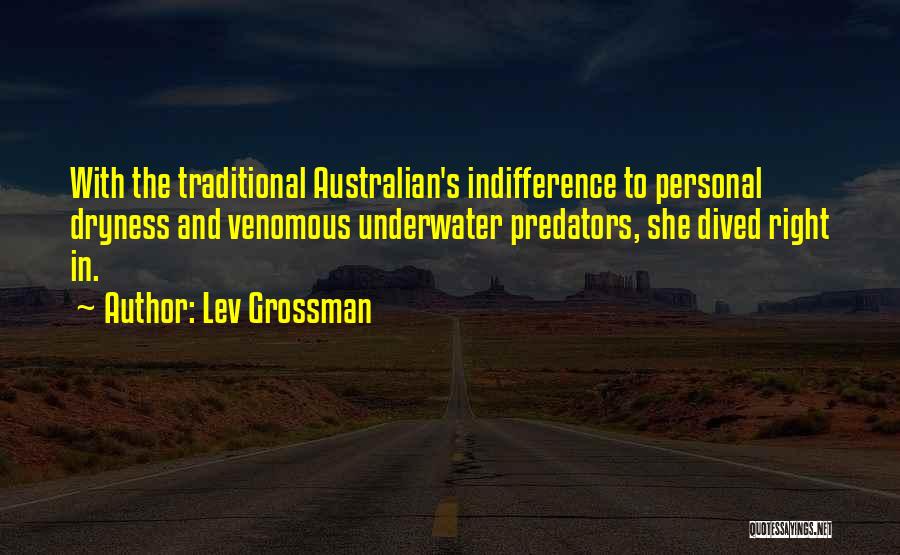 Lev Grossman Quotes: With The Traditional Australian's Indifference To Personal Dryness And Venomous Underwater Predators, She Dived Right In.