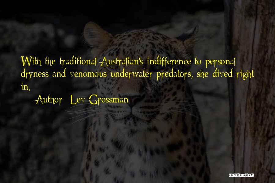 Lev Grossman Quotes: With The Traditional Australian's Indifference To Personal Dryness And Venomous Underwater Predators, She Dived Right In.