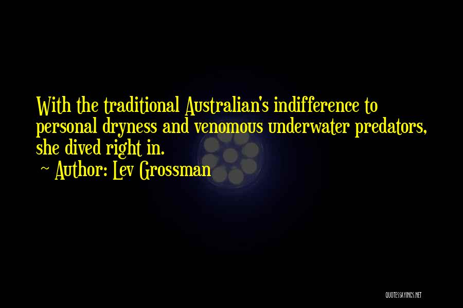 Lev Grossman Quotes: With The Traditional Australian's Indifference To Personal Dryness And Venomous Underwater Predators, She Dived Right In.