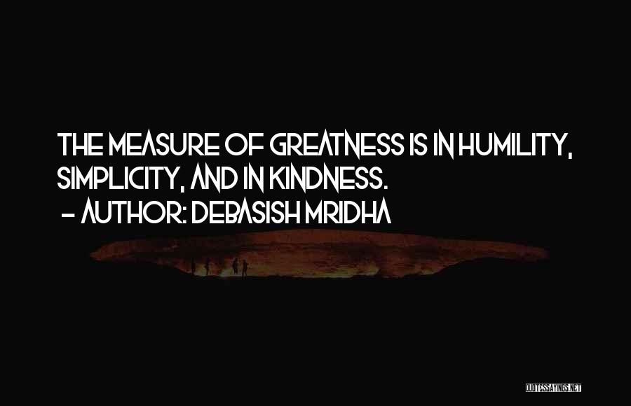 Debasish Mridha Quotes: The Measure Of Greatness Is In Humility, Simplicity, And In Kindness.