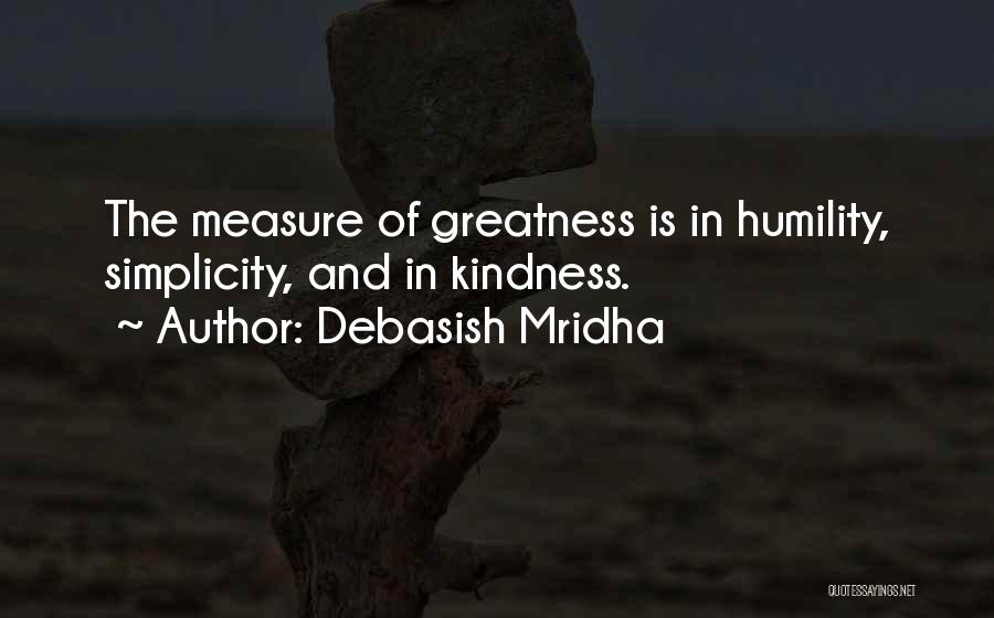 Debasish Mridha Quotes: The Measure Of Greatness Is In Humility, Simplicity, And In Kindness.