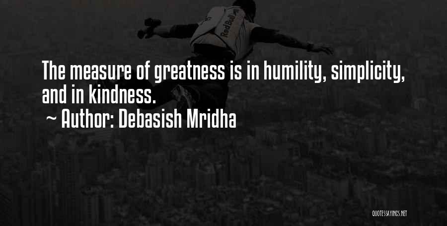 Debasish Mridha Quotes: The Measure Of Greatness Is In Humility, Simplicity, And In Kindness.
