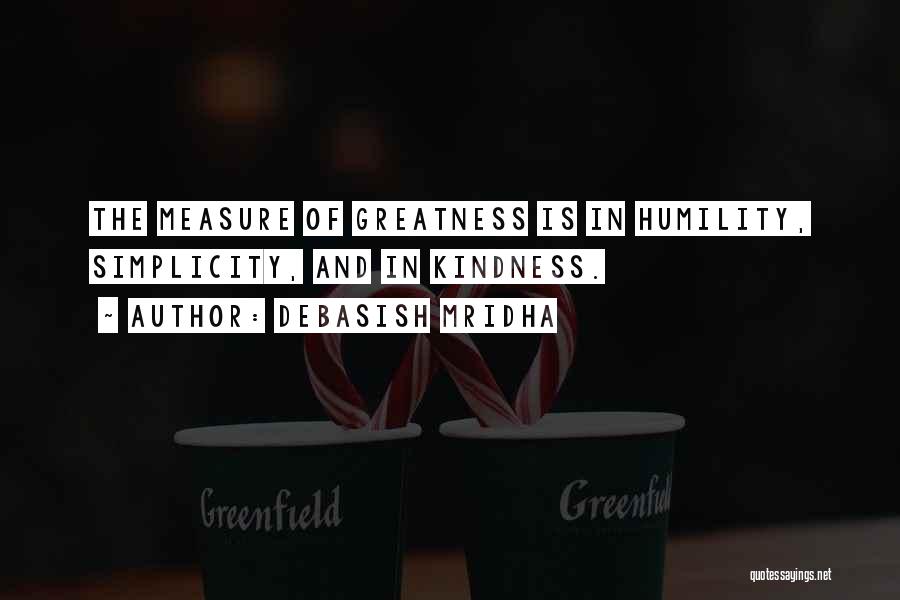 Debasish Mridha Quotes: The Measure Of Greatness Is In Humility, Simplicity, And In Kindness.