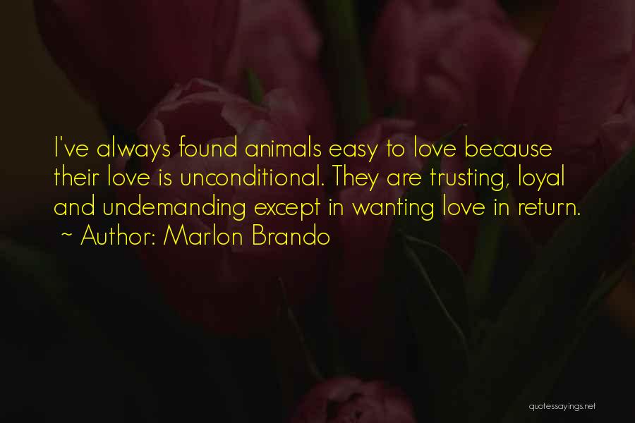 Marlon Brando Quotes: I've Always Found Animals Easy To Love Because Their Love Is Unconditional. They Are Trusting, Loyal And Undemanding Except In