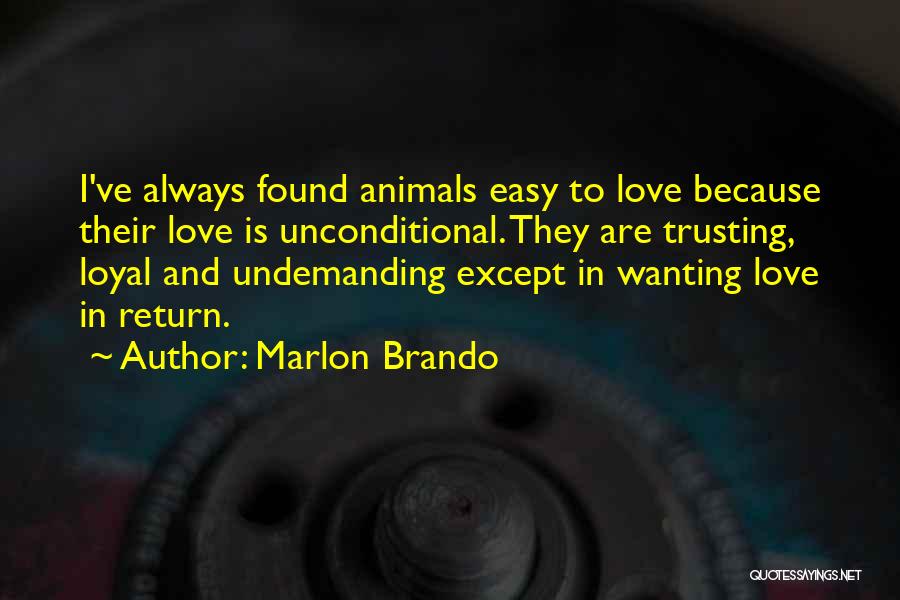 Marlon Brando Quotes: I've Always Found Animals Easy To Love Because Their Love Is Unconditional. They Are Trusting, Loyal And Undemanding Except In