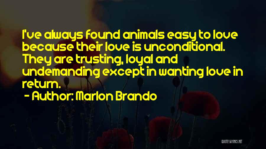 Marlon Brando Quotes: I've Always Found Animals Easy To Love Because Their Love Is Unconditional. They Are Trusting, Loyal And Undemanding Except In