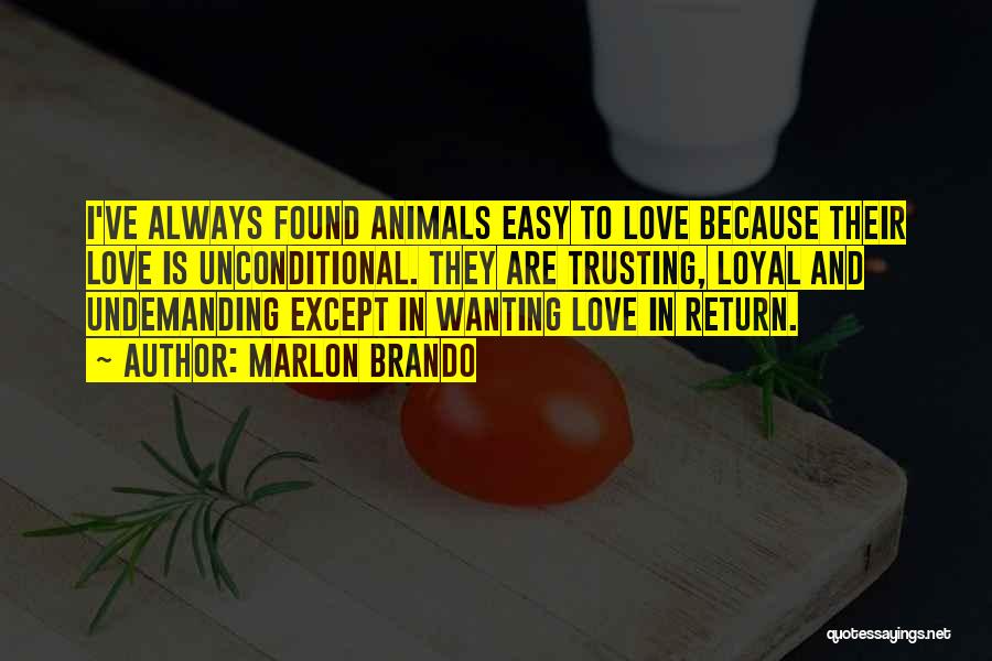 Marlon Brando Quotes: I've Always Found Animals Easy To Love Because Their Love Is Unconditional. They Are Trusting, Loyal And Undemanding Except In