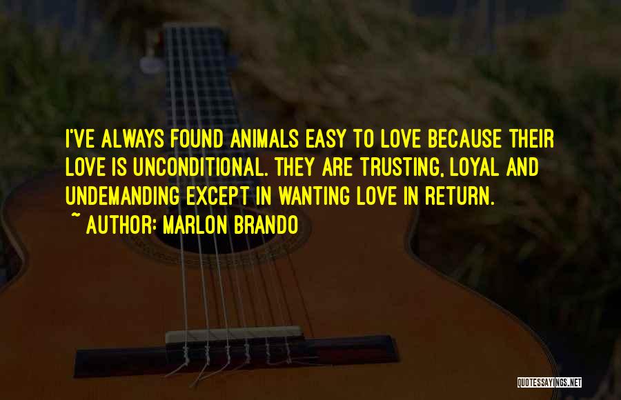 Marlon Brando Quotes: I've Always Found Animals Easy To Love Because Their Love Is Unconditional. They Are Trusting, Loyal And Undemanding Except In