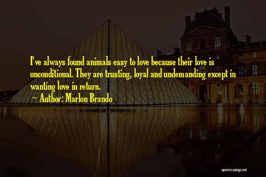 Marlon Brando Quotes: I've Always Found Animals Easy To Love Because Their Love Is Unconditional. They Are Trusting, Loyal And Undemanding Except In