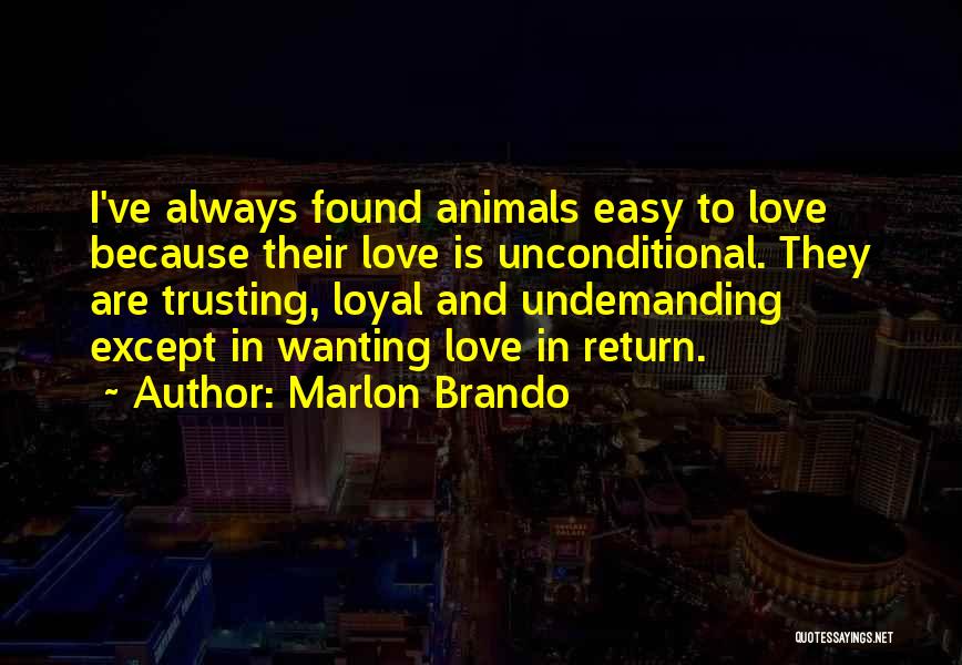 Marlon Brando Quotes: I've Always Found Animals Easy To Love Because Their Love Is Unconditional. They Are Trusting, Loyal And Undemanding Except In