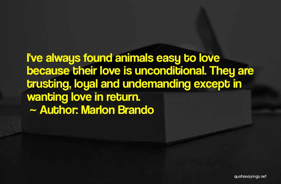 Marlon Brando Quotes: I've Always Found Animals Easy To Love Because Their Love Is Unconditional. They Are Trusting, Loyal And Undemanding Except In