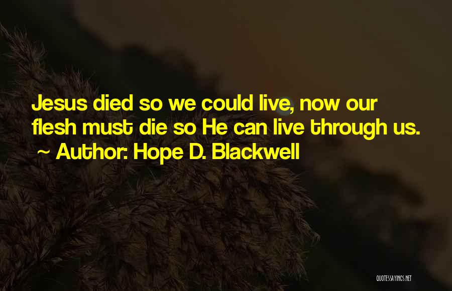 Hope D. Blackwell Quotes: Jesus Died So We Could Live, Now Our Flesh Must Die So He Can Live Through Us.