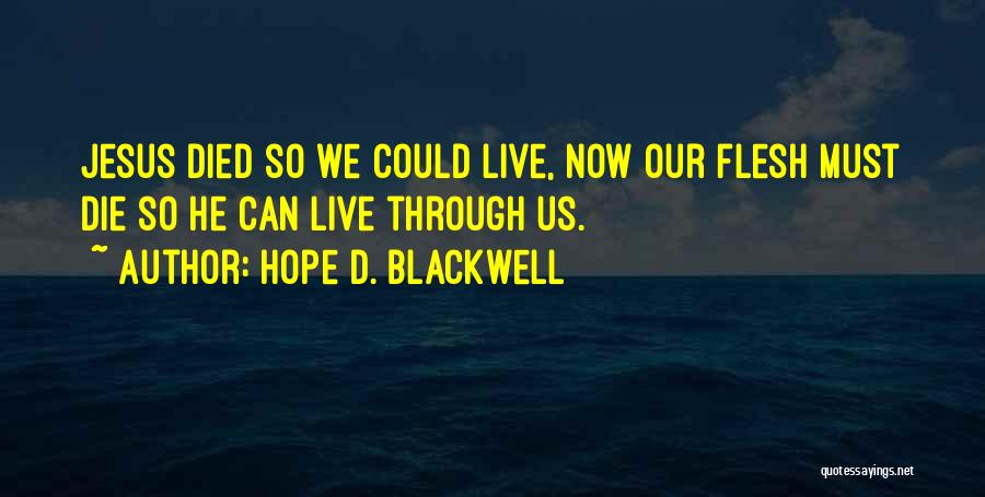 Hope D. Blackwell Quotes: Jesus Died So We Could Live, Now Our Flesh Must Die So He Can Live Through Us.