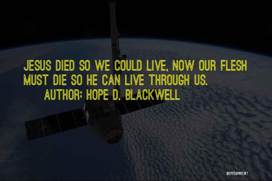 Hope D. Blackwell Quotes: Jesus Died So We Could Live, Now Our Flesh Must Die So He Can Live Through Us.