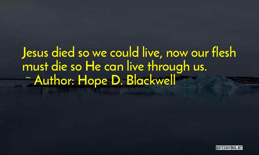 Hope D. Blackwell Quotes: Jesus Died So We Could Live, Now Our Flesh Must Die So He Can Live Through Us.