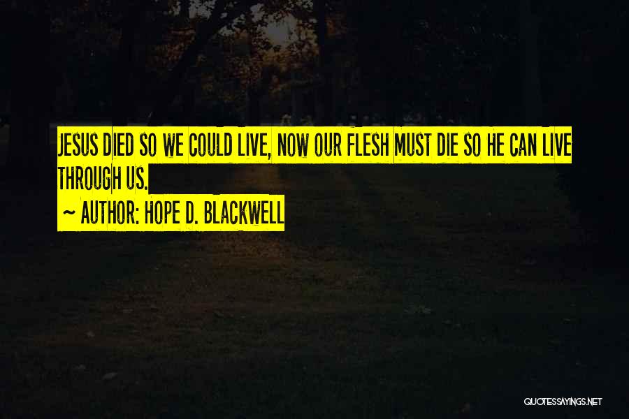 Hope D. Blackwell Quotes: Jesus Died So We Could Live, Now Our Flesh Must Die So He Can Live Through Us.