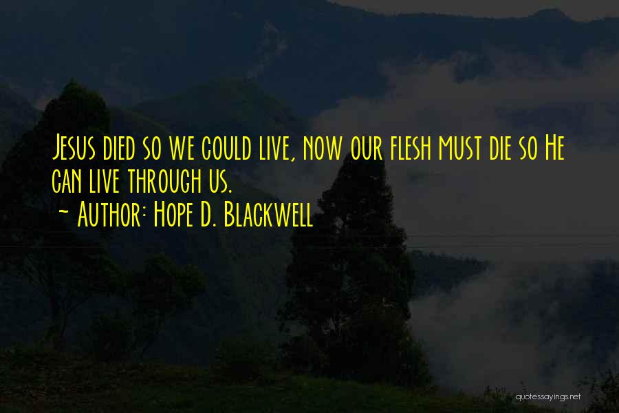 Hope D. Blackwell Quotes: Jesus Died So We Could Live, Now Our Flesh Must Die So He Can Live Through Us.