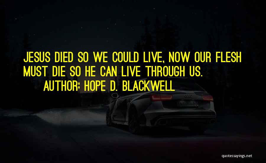 Hope D. Blackwell Quotes: Jesus Died So We Could Live, Now Our Flesh Must Die So He Can Live Through Us.