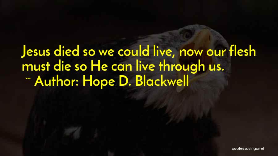 Hope D. Blackwell Quotes: Jesus Died So We Could Live, Now Our Flesh Must Die So He Can Live Through Us.