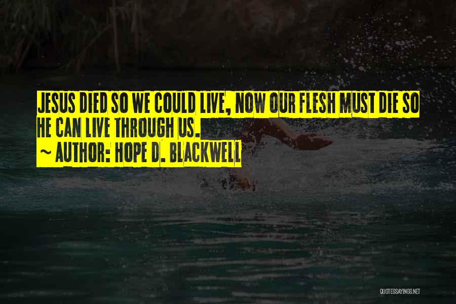 Hope D. Blackwell Quotes: Jesus Died So We Could Live, Now Our Flesh Must Die So He Can Live Through Us.