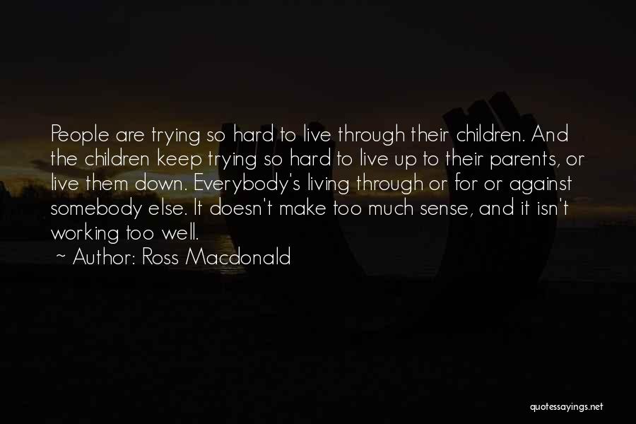 Ross Macdonald Quotes: People Are Trying So Hard To Live Through Their Children. And The Children Keep Trying So Hard To Live Up