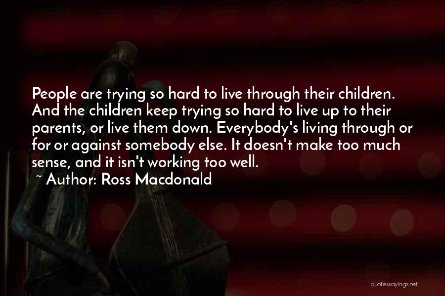 Ross Macdonald Quotes: People Are Trying So Hard To Live Through Their Children. And The Children Keep Trying So Hard To Live Up