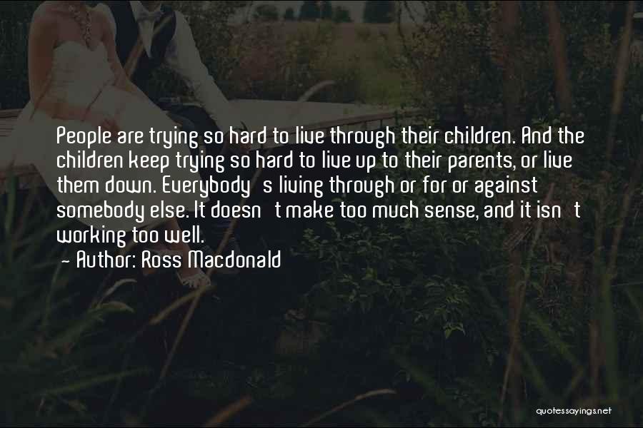 Ross Macdonald Quotes: People Are Trying So Hard To Live Through Their Children. And The Children Keep Trying So Hard To Live Up