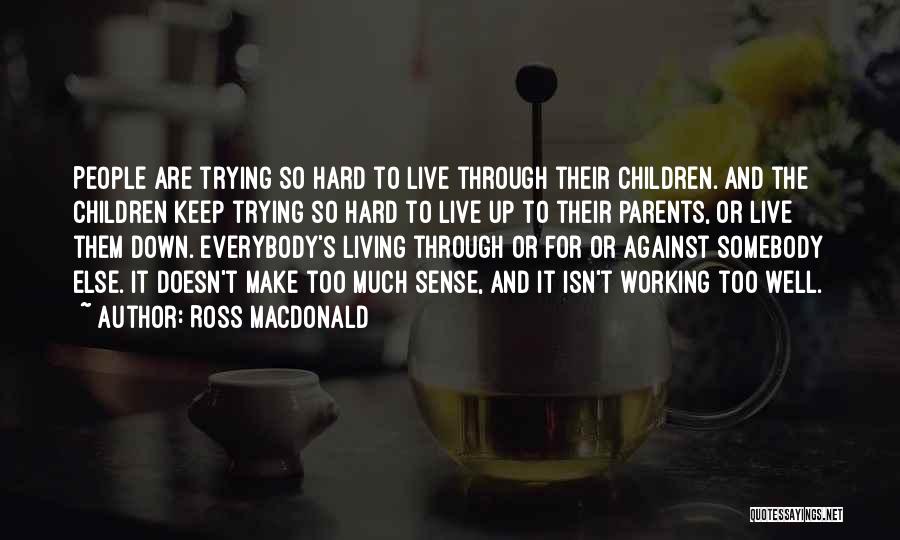 Ross Macdonald Quotes: People Are Trying So Hard To Live Through Their Children. And The Children Keep Trying So Hard To Live Up