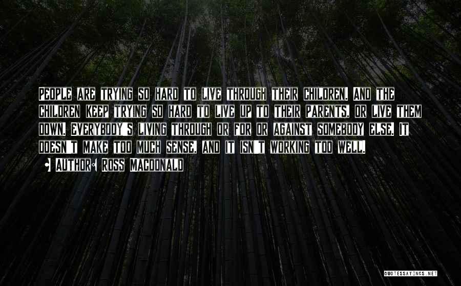 Ross Macdonald Quotes: People Are Trying So Hard To Live Through Their Children. And The Children Keep Trying So Hard To Live Up