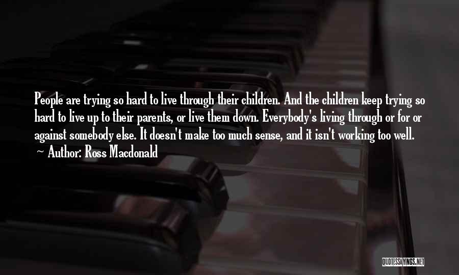 Ross Macdonald Quotes: People Are Trying So Hard To Live Through Their Children. And The Children Keep Trying So Hard To Live Up