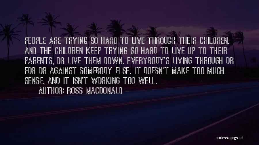 Ross Macdonald Quotes: People Are Trying So Hard To Live Through Their Children. And The Children Keep Trying So Hard To Live Up