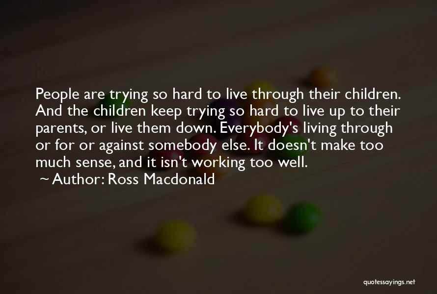 Ross Macdonald Quotes: People Are Trying So Hard To Live Through Their Children. And The Children Keep Trying So Hard To Live Up