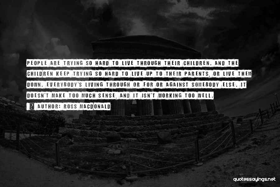 Ross Macdonald Quotes: People Are Trying So Hard To Live Through Their Children. And The Children Keep Trying So Hard To Live Up