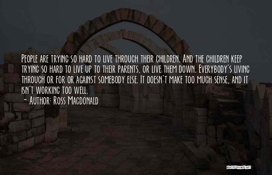 Ross Macdonald Quotes: People Are Trying So Hard To Live Through Their Children. And The Children Keep Trying So Hard To Live Up