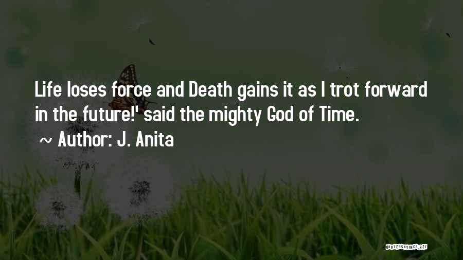 J. Anita Quotes: Life Loses Force And Death Gains It As I Trot Forward In The Future!' Said The Mighty God Of Time.