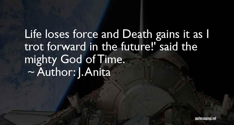 J. Anita Quotes: Life Loses Force And Death Gains It As I Trot Forward In The Future!' Said The Mighty God Of Time.